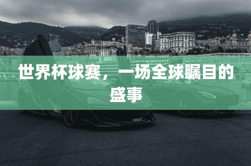 世界杯球赛，一场全吉安市靖泰电力工程有限公司球瞩目的盛事