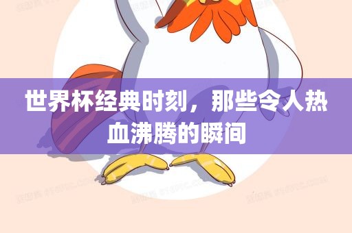 世界杯经典时刻，那些令人热血沸腾的瞬间