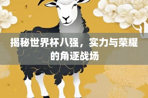 揭秘世界杯八强，实力与荣耀的角逐战场
