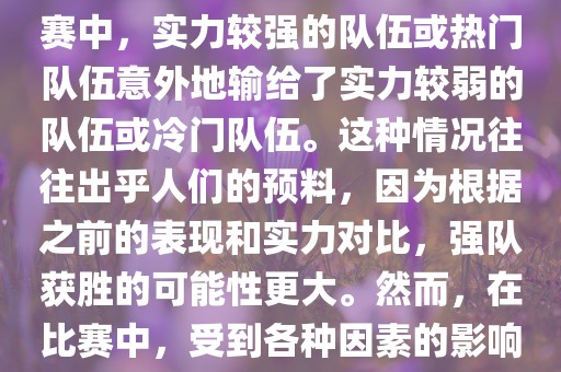 世界杯爆冷指的是在世界杯比赛中，实力较强的队伍或热门队伍意外地输给了实力较弱的队伍或冷门队伍。这种情况往往出乎人们的预料，因为根据之前的表现和实力对比，强队获胜的可能性更大。然而，在比赛中，受到各种因素的影响，结果可能出乎预料。