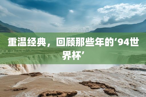 重温经典，回顾那些年的‘94世界杯’