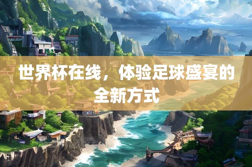 世界杯在线，体验足球盛宴的全新方式