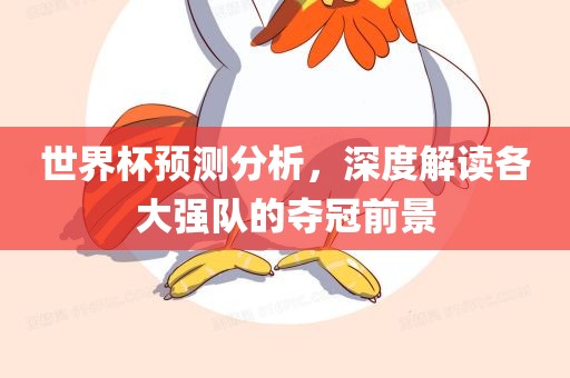 世界杯预测分析，深度解读各大强队的夺冠前景