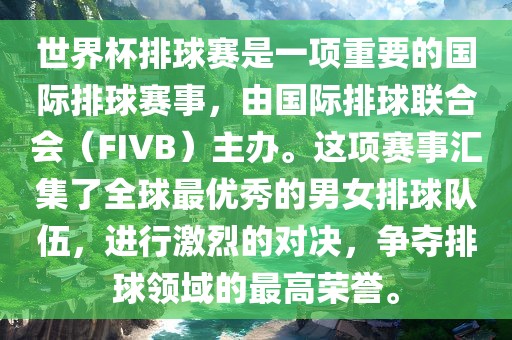 世界杯排球赛是一项重要的国际排球赛事，由国际排球联合会（FIVB）主办。这项赛事汇集了全球最优秀的男女排球队伍，进行激烈的对决，争夺排球领域的最高荣誉。
