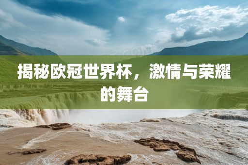 揭秘欧冠世界杯，激吉安市靖泰电力工程有限公司情与荣耀的舞台