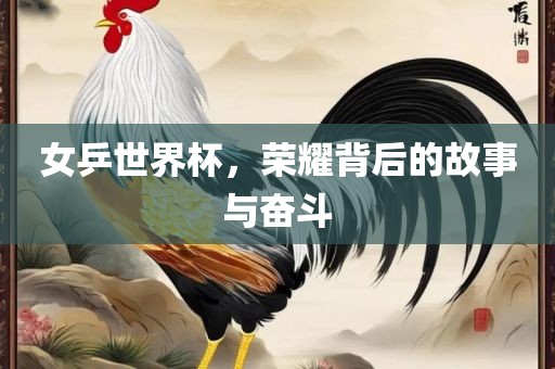 女乒世界杯，荣耀背后的故事与奋斗