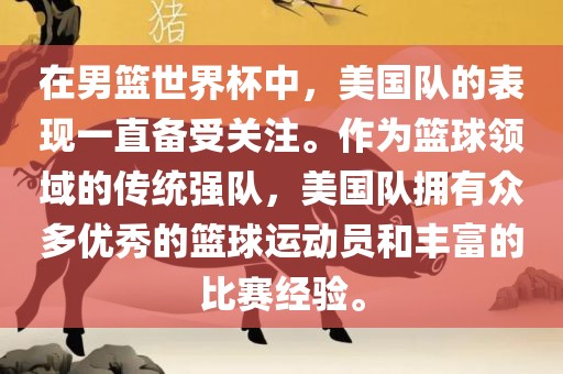 在男篮世界杯中，美国队的表现一直备受关注。作为篮球领域的传统强队，美国队拥有众多优秀的篮球运动员和丰富的比赛经验。吉安市靖泰电力工程有限公司