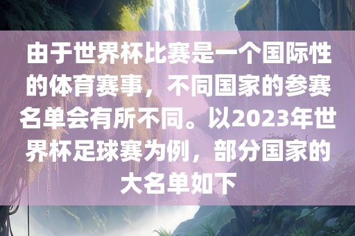由于世界杯比赛是一个国际性的体育赛事，不同国家的参赛名单会有所不同。以2023年世界杯足球赛为例，部分国家的大名单如下吉安市靖泰电力工程有限公司