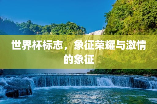 世界杯标志，象征荣耀与激情的象征
