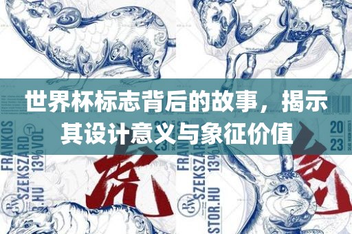 世界杯标志背后的故事，揭示其设计意义与象征价值