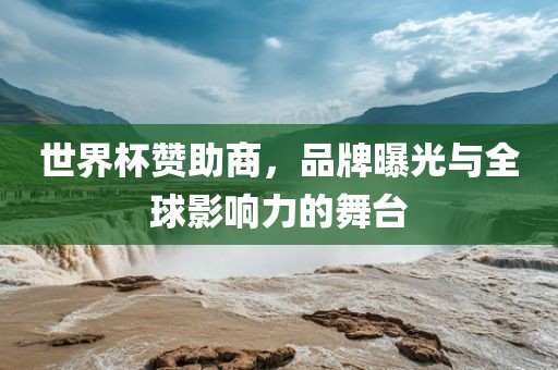 世界杯赞助商，品牌曝光与全球影响力的舞台