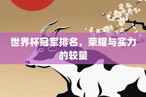 世界杯冠军排名，荣耀与实力的较量吉安市靖泰电力工程有限公司