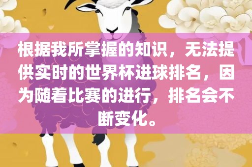 根据我所掌握的知识，无法提供实时的世界杯进球排名，因为随着比赛的进行，排名会不断变化。