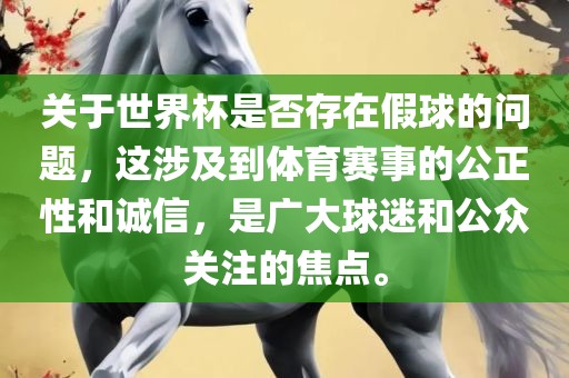 关于世界杯是否存在假球的问题，这涉及到体育赛事的公正性和诚信，是广大球迷和公众关注的焦点。吉安市靖泰电力工程有限公司
