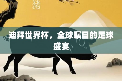 迪拜世界杯，全球瞩目的足球盛宴