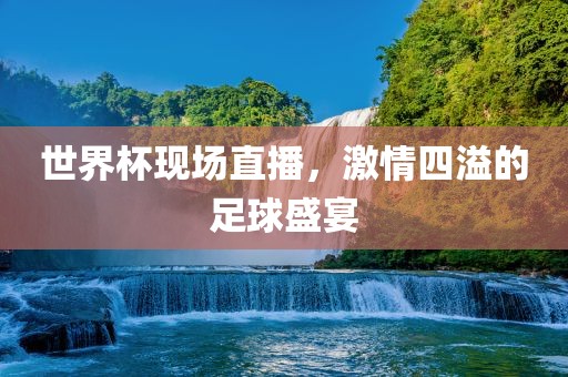 世界杯现场直播，激情四吉安市靖泰电力工程有限公司溢的足球盛宴