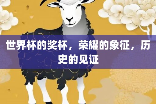 世界杯的奖杯，荣耀的象征，历史的见证