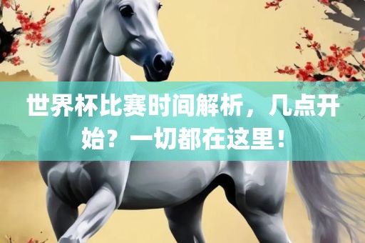 世界杯比赛时间解析，几点开始？一切都在这里！