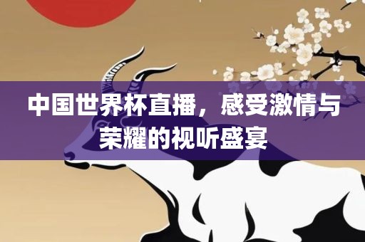 中国世界杯直播，感受激情与荣耀的视听盛宴吉安市靖泰电力工程有限公司