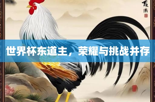 世界杯东道主，荣耀与挑战并存