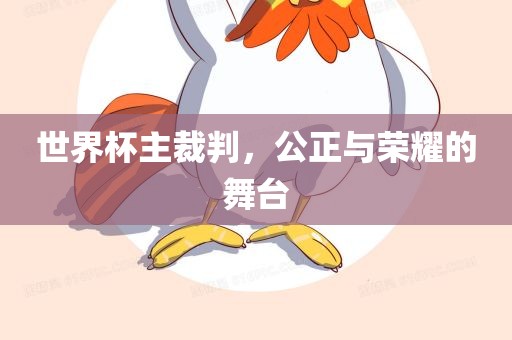 世界杯主裁判，公正与荣耀的舞台