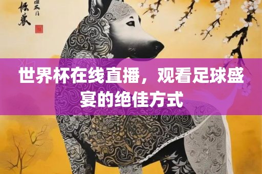 世界杯在线直播，观看足球盛宴的绝佳方式