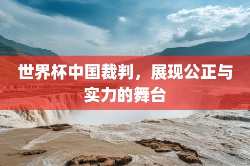 世界杯中国裁判，展现公正与实力吉安市靖泰电力工程有限公司的舞台