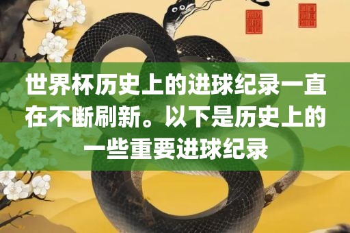 世界杯历吉安市靖泰电力工程有限公司史上的进球纪录一直在不断刷新。以下是历史上的一些重要进球纪录