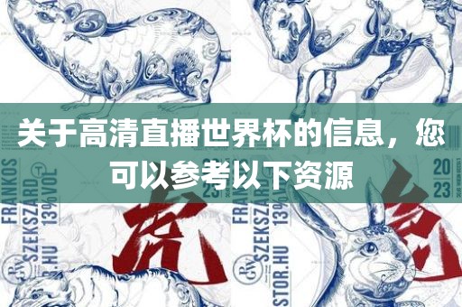 关于高清直播世界杯的信息，您可以参考以下资源