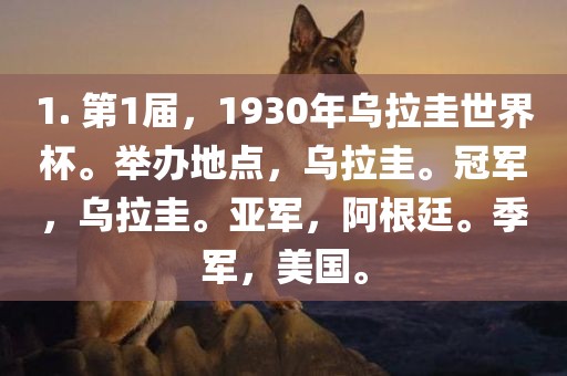 1. 第1届，1930年乌拉圭世界杯。举办地点，乌拉圭。冠军，乌拉圭。亚军，阿根廷。季军，美国。