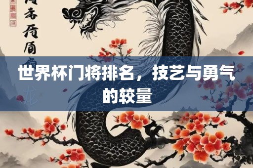 世界杯门将排名，技艺与勇气的较量