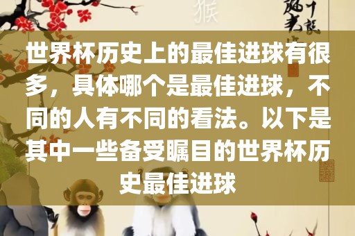 世界杯历史上的最佳吉安市靖泰电力工程有限公司进球有很多，具体哪个是最佳进球，不同的人有不同的看法。以下是其中一些备受瞩目的世界杯历史最佳进球