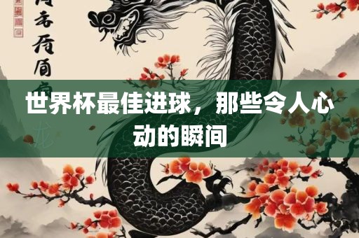 世界杯最佳进球，那些令人心动的瞬间