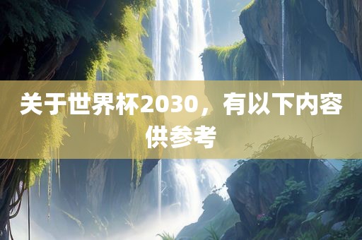 关于世界杯2030，有以下内容供参考吉安市靖泰电力工程有限公司