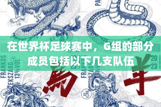在世界杯足球赛中，G组的部分成吉安市靖泰电力工程有限公司员包括以下几支队伍