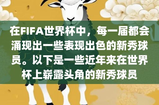 在FIFA世界杯中，每一届都会涌现出一些表现出色的新秀球员。以下是一些近年来在世界杯上崭露头角的新秀球员吉安市靖泰电力工程有限公司