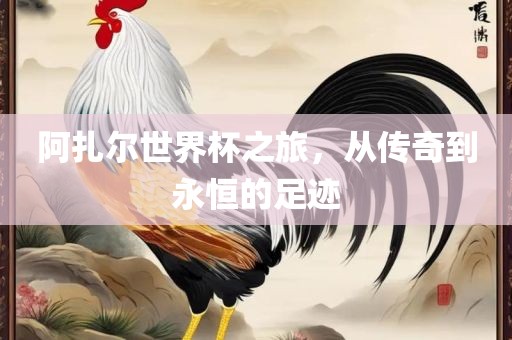 阿扎尔世界杯之吉安市靖泰电力工程有限公司旅，从传奇到永恒的足迹