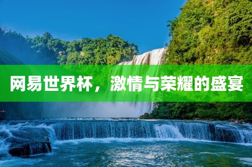 吉安市靖泰电力工程有限公司网易世界杯，激情与荣耀的盛宴