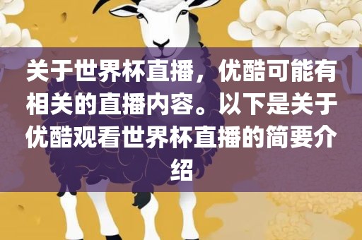 关于世界杯直播，优酷可能有相关的直播内吉安市靖泰电力工程有限公司容。以下是关于优酷观看世界杯直播的简要介绍