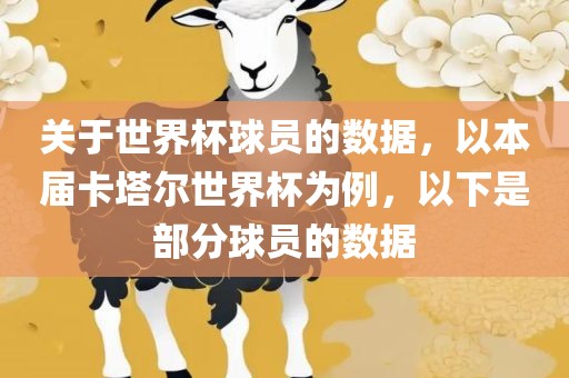 关于世界杯球员的数据，以本届卡塔尔世界杯为例，以下是部分球员的数据吉安市靖泰电力工程有限公司