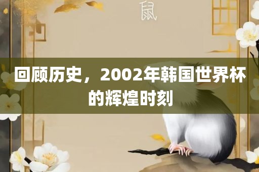回顾历史，2002年韩国世界杯的辉煌时刻