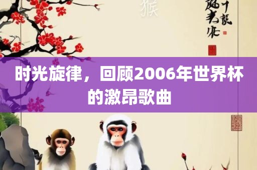 时光旋律，回顾2006年世界杯的激昂歌曲