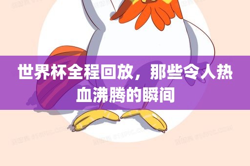 世界杯全程回放，那些令人热血沸腾的瞬间