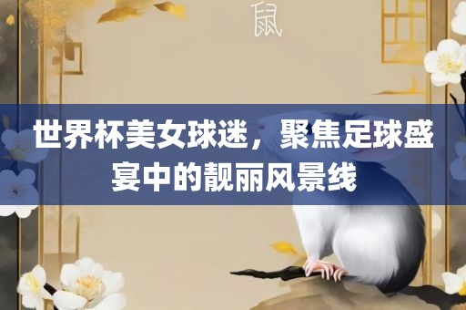 世界杯美女球迷，聚焦足球盛宴中的靓丽风景线吉安市靖泰电力工程有限公司