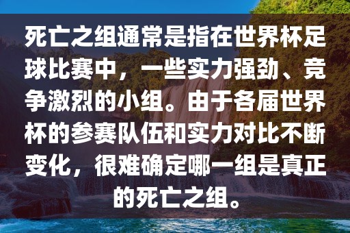 死亡之组通常是指在世界杯足球比赛中，一些实力强劲、竞争激烈的小组。由于各届世界杯的参赛队伍和实力对比不断变化，很难确定哪一组是真正的死亡之组。