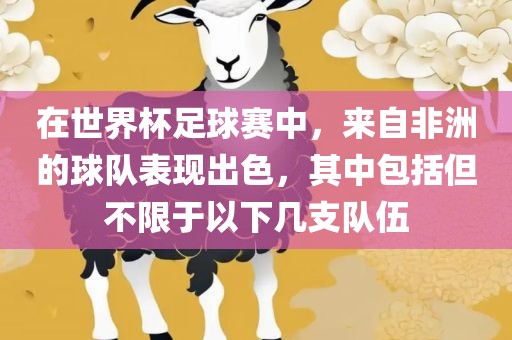 在世界杯足球赛中，来自非洲的球队表现出色，其中包括但不限于以下几支队伍吉安市靖泰电力工程有限公司