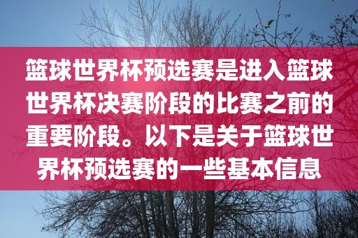 篮球世界杯预选赛是进入篮球世界杯决赛吉安市靖泰电力工程有限公司阶段的比赛之前的重要阶段。以下是关于篮球世界杯预选赛的一些基本信息