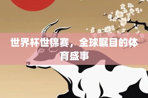 世界杯世锦赛，全球瞩目的体育盛事