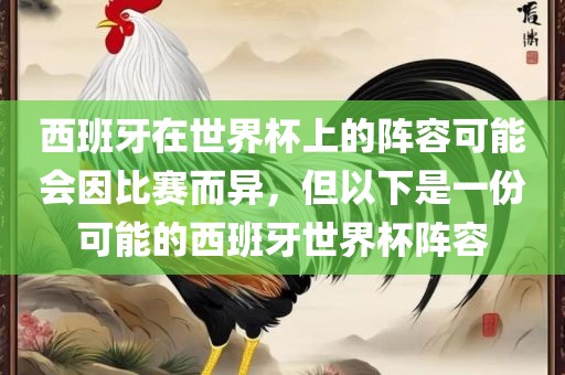 西班牙在世界杯上的阵容可能会因比赛而异，但以下是一份可能的西班牙世界杯阵容