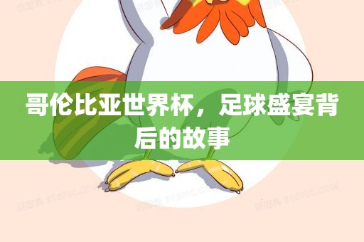 哥伦比亚世界杯，足球盛宴背后的故事